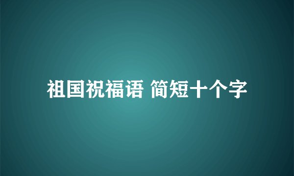 祖国祝福语 简短十个字