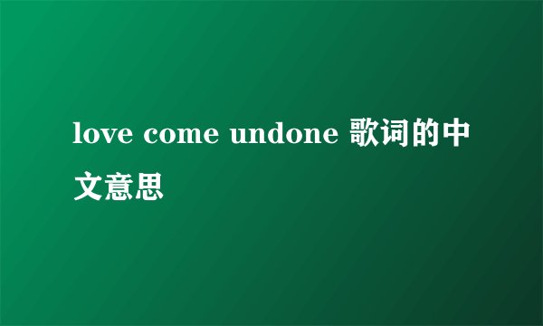 love come undone 歌词的中文意思