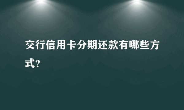 交行信用卡分期还款有哪些方式？