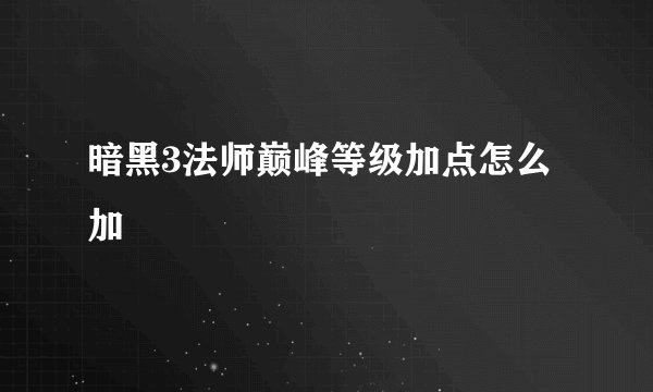 暗黑3法师巅峰等级加点怎么加