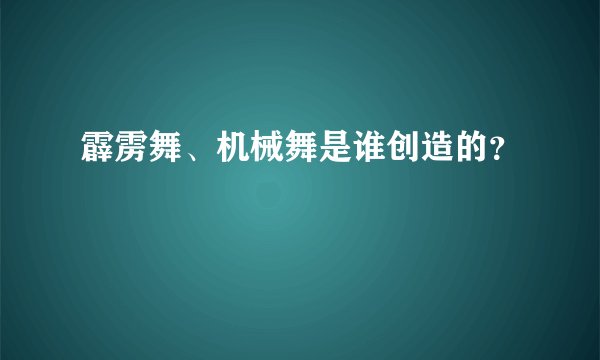 霹雳舞、机械舞是谁创造的？