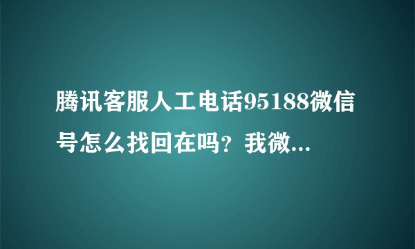 腾讯客服人工电话95188微信号怎么找回在吗？我微信限制了哪里违规了我不清楚