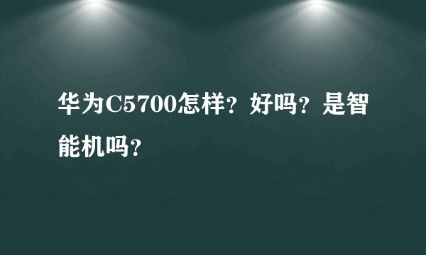 华为C5700怎样？好吗？是智能机吗？