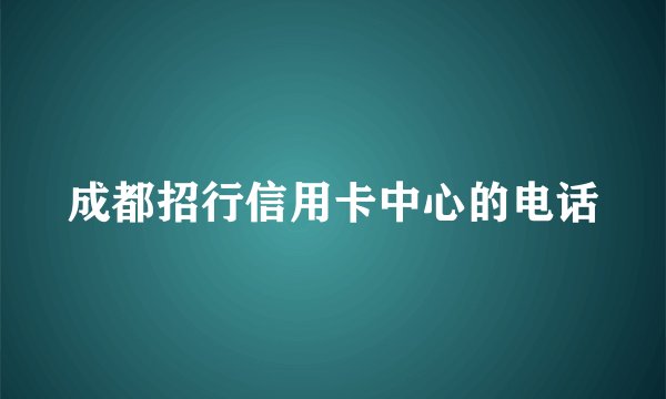 成都招行信用卡中心的电话