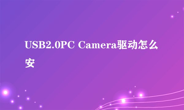 USB2.0PC Camera驱动怎么安