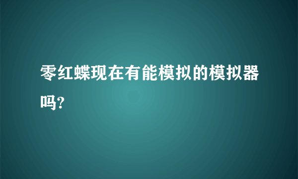 零红蝶现在有能模拟的模拟器吗?