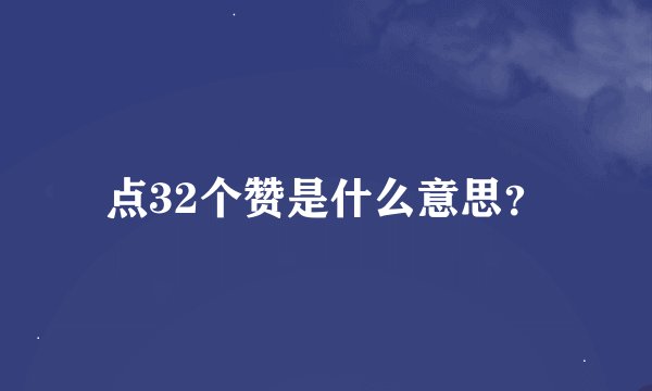点32个赞是什么意思？