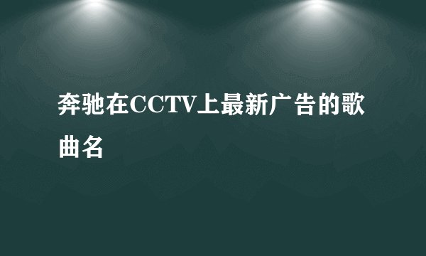 奔驰在CCTV上最新广告的歌曲名