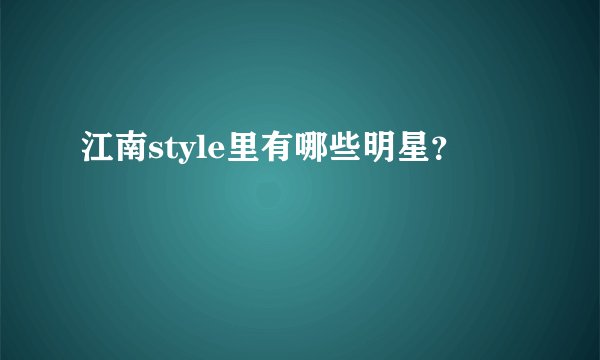 江南style里有哪些明星？