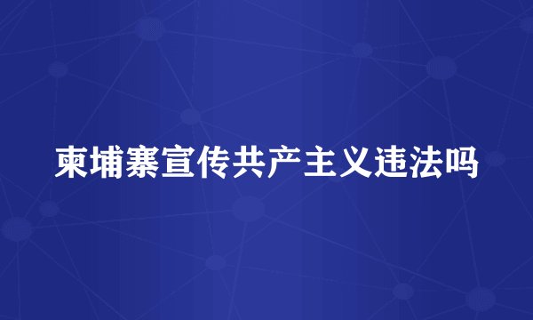 柬埔寨宣传共产主义违法吗
