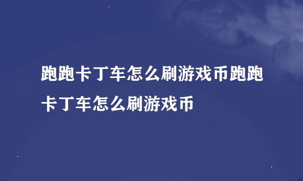 跑跑卡丁车怎么刷游戏币跑跑卡丁车怎么刷游戏币