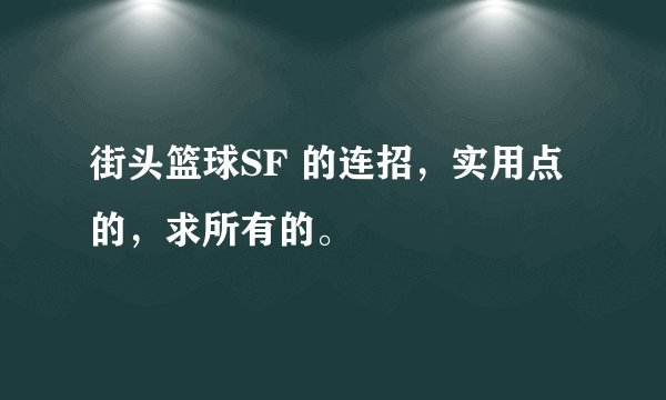 街头篮球SF 的连招，实用点的，求所有的。