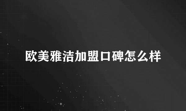 欧美雅洁加盟口碑怎么样