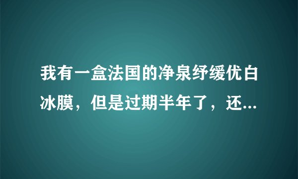 我有一盒法国的净泉纾缓优白冰膜，但是过期半年了，还能用么？