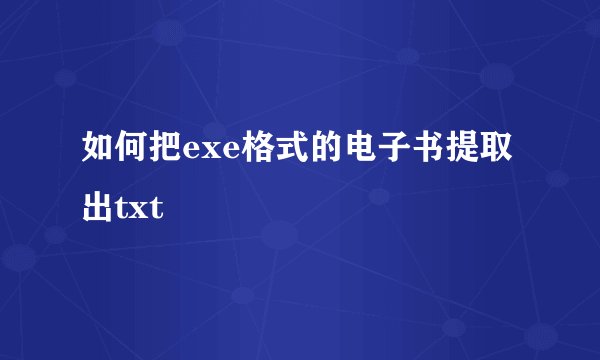如何把exe格式的电子书提取出txt
