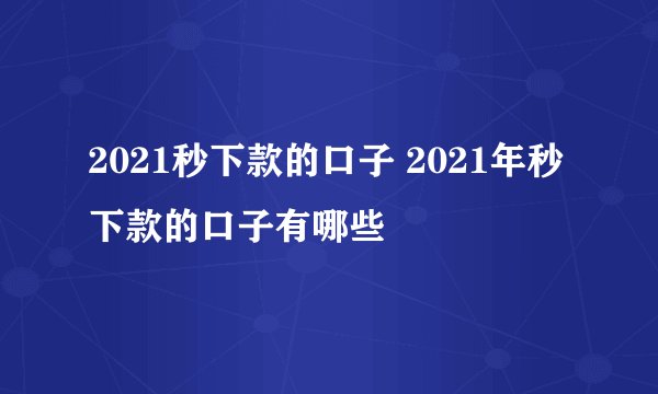 2021秒下款的口子 2021年秒下款的口子有哪些