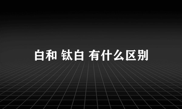 白和 钛白 有什么区别