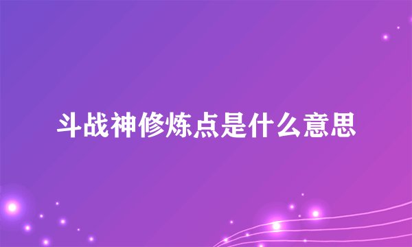 斗战神修炼点是什么意思