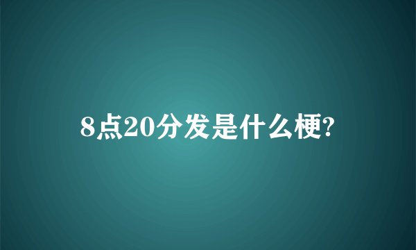 8点20分发是什么梗?