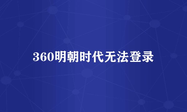360明朝时代无法登录