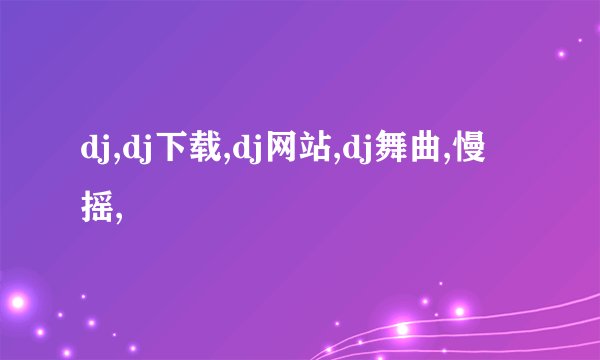 dj,dj下载,dj网站,dj舞曲,慢摇,