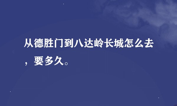 从德胜门到八达岭长城怎么去，要多久。