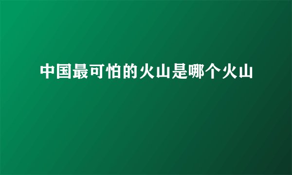 中国最可怕的火山是哪个火山