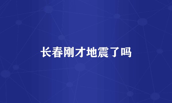 长春刚才地震了吗