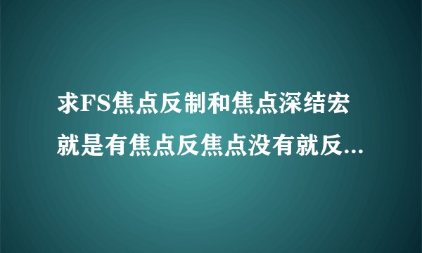 求FS焦点反制和焦点深结宏就是有焦点反焦点没有就反当前目标 不要加AIT+的那种 谢谢