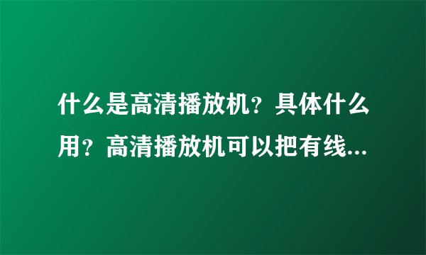 什么是高清播放机？具体什么用？高清播放机可以把有线电视信号变成高清信号吗？