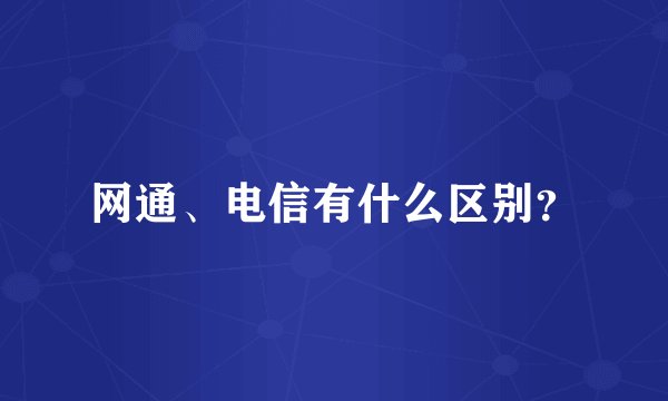 网通、电信有什么区别？