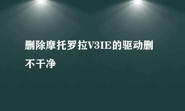 删除摩托罗拉V3IE的驱动删不干净