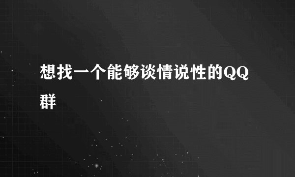 想找一个能够谈情说性的QQ群