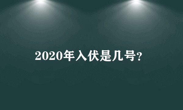 2020年入伏是几号？