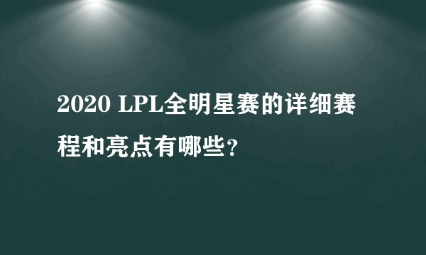 2020 LPL全明星赛的详细赛程和亮点有哪些？