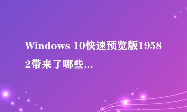Windows 10快速预览版19582带来了哪些新功能改进？