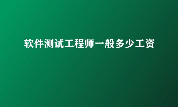 软件测试工程师一般多少工资