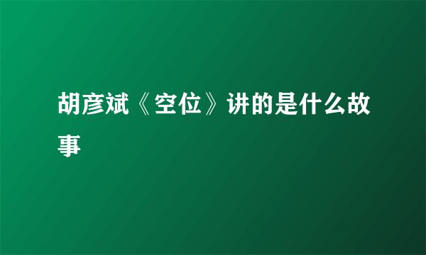 胡彦斌《空位》讲的是什么故事
