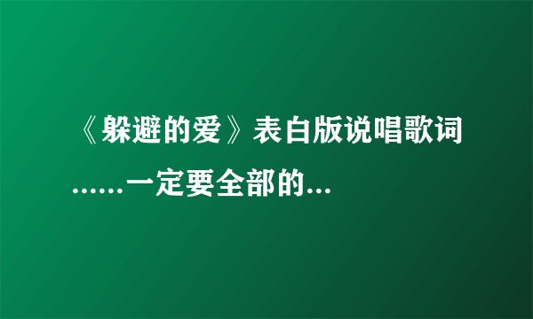 《躲避的爱》表白版说唱歌词......一定要全部的....