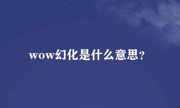 wow幻化是什么意思？