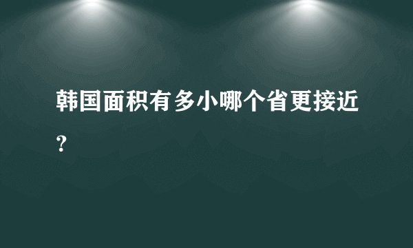 韩国面积有多小哪个省更接近？