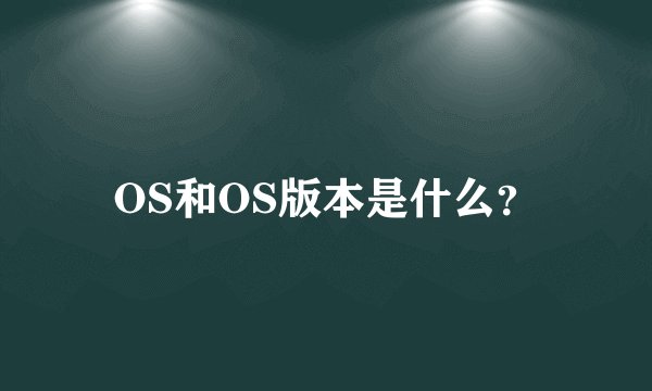 OS和OS版本是什么？