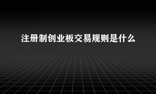 注册制创业板交易规则是什么