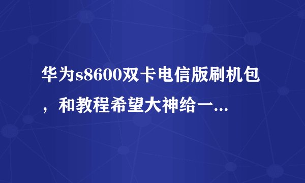华为s8600双卡电信版刷机包，和教程希望大神给一个好用的精简稳定的刷