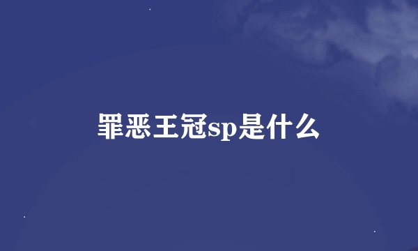 罪恶王冠sp是什么