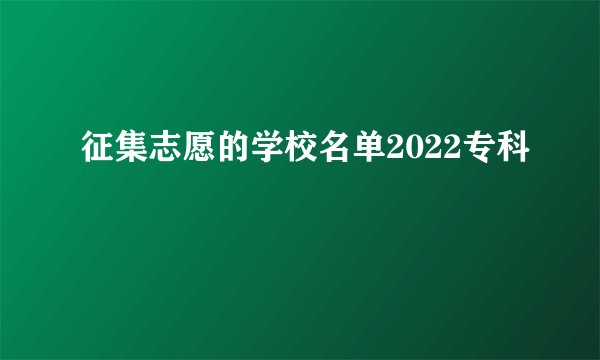 征集志愿的学校名单2022专科