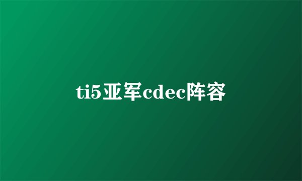 ti5亚军cdec阵容