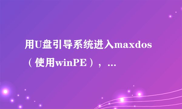 用U盘引导系统进入maxdos（使用winPE），怎么用maxdos安装操作系统？