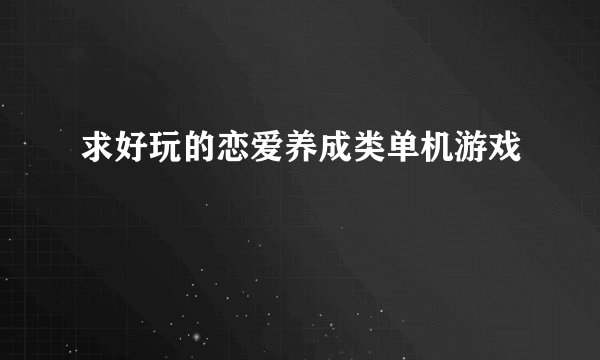求好玩的恋爱养成类单机游戏