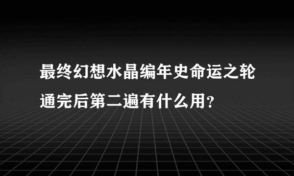 最终幻想水晶编年史命运之轮通完后第二遍有什么用？